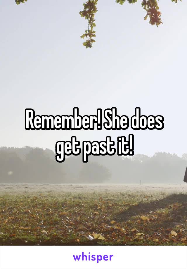 Remember! She does get past it!