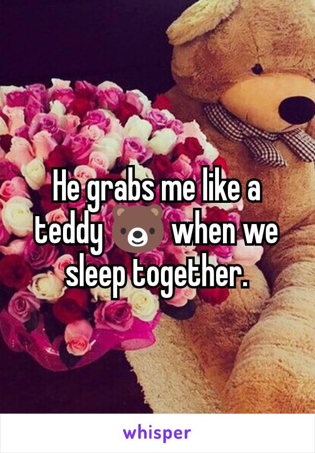 He grabs me like a teddy 🐻 when we sleep together.