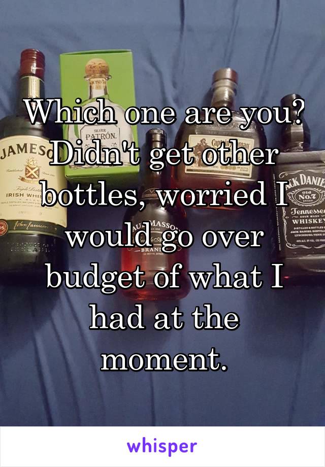 Which one are you?
Didn't get other bottles, worried I would go over budget of what I had at the moment.