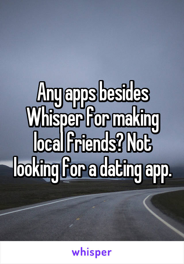 Any apps besides Whisper for making local friends? Not looking for a dating app.