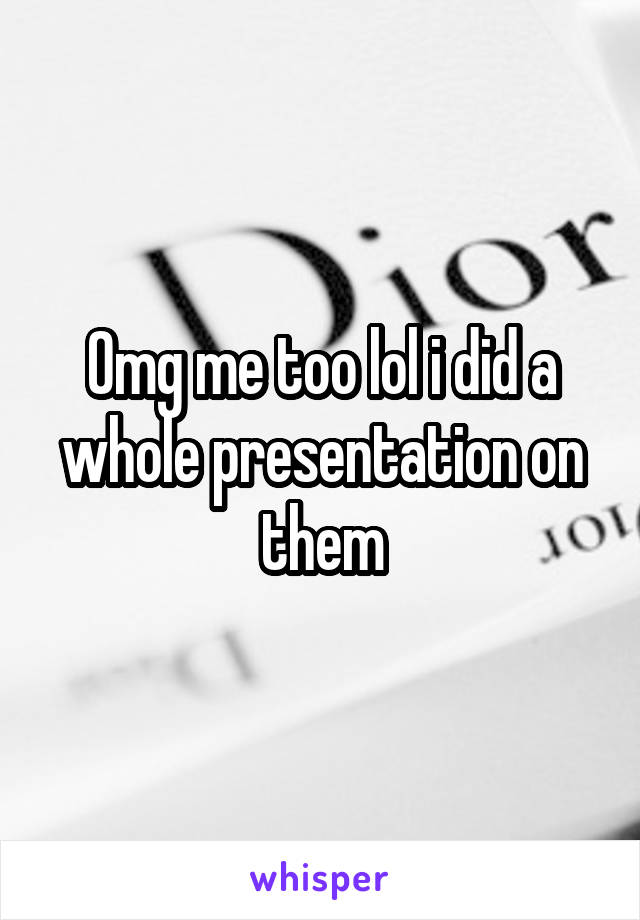 Omg me too lol i did a whole presentation on them