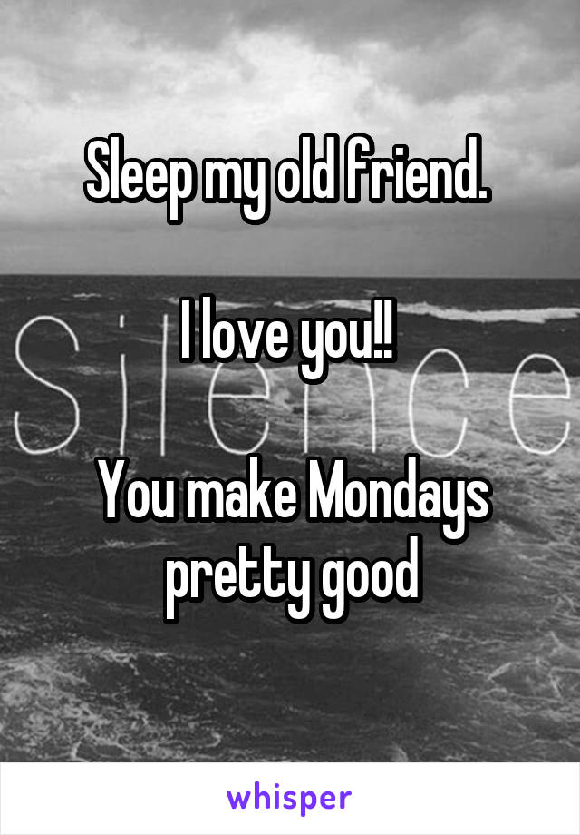 Sleep my old friend. 

I love you!! 

You make Mondays pretty good
