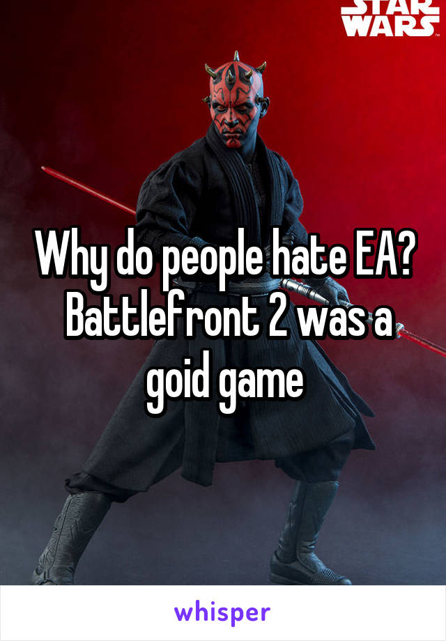 Why do people hate EA?
 Battlefront 2 was a goid game