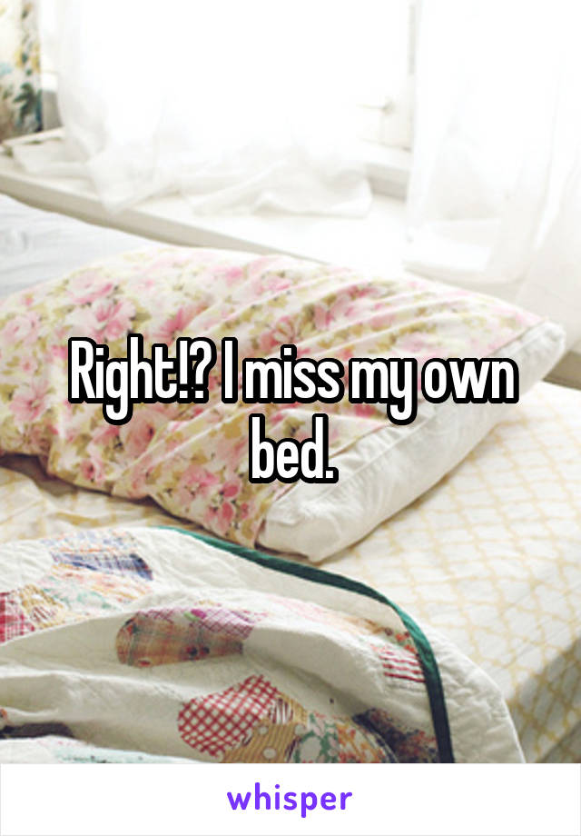 Right!? I miss my own bed.