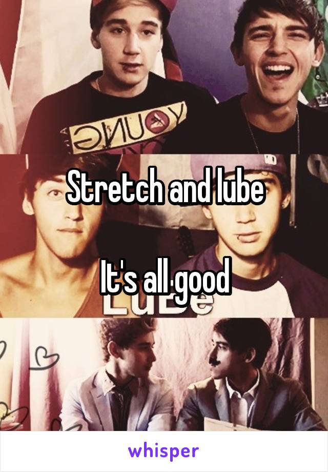 Stretch and lube

It's all good