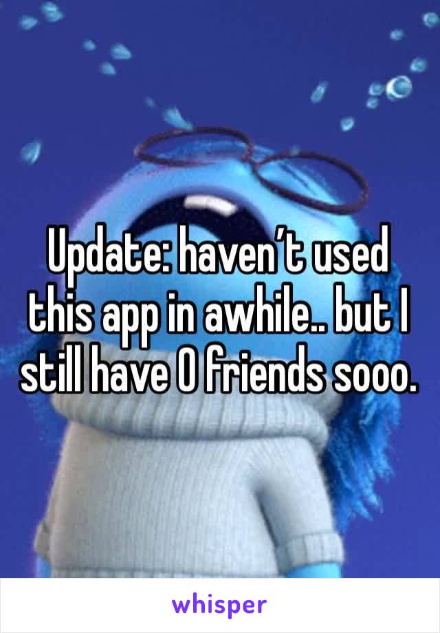 Update: haven’t used this app in awhile.. but I still have 0 friends sooo.