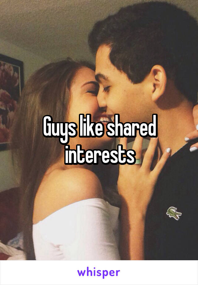 Guys like shared interests