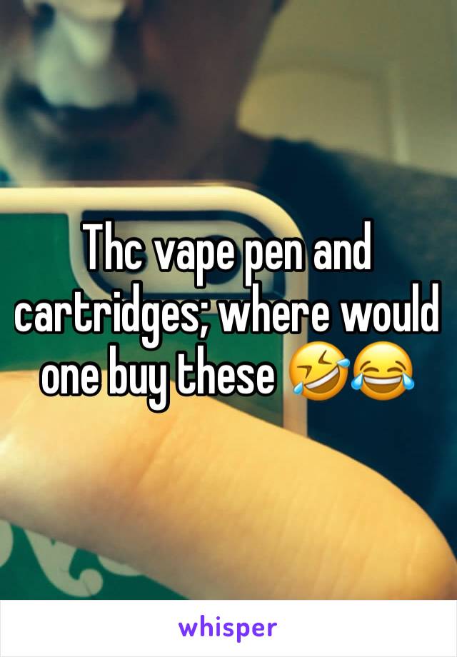 Thc vape pen and cartridges; where would one buy these 🤣😂
