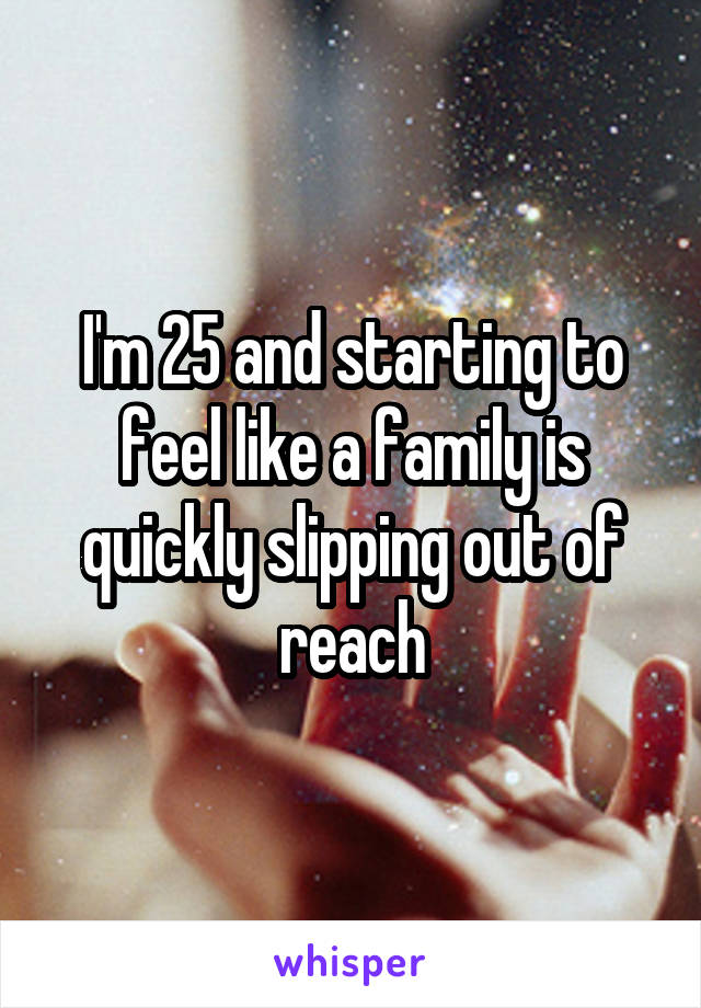 I'm 25 and starting to feel like a family is quickly slipping out of reach