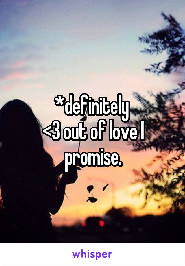 *definitely 
<3 out of love I promise.