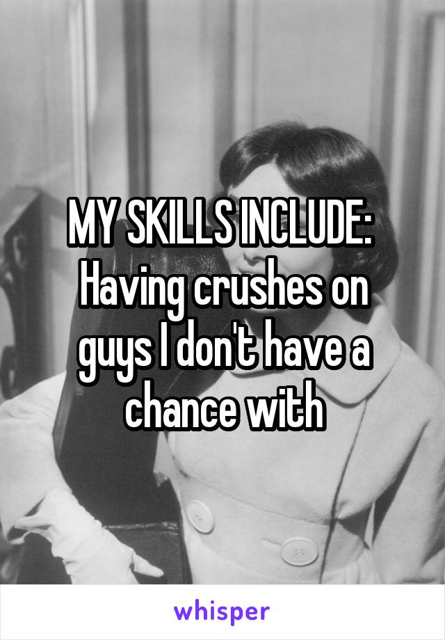 MY SKILLS INCLUDE: 
Having crushes on guys I don't have a chance with