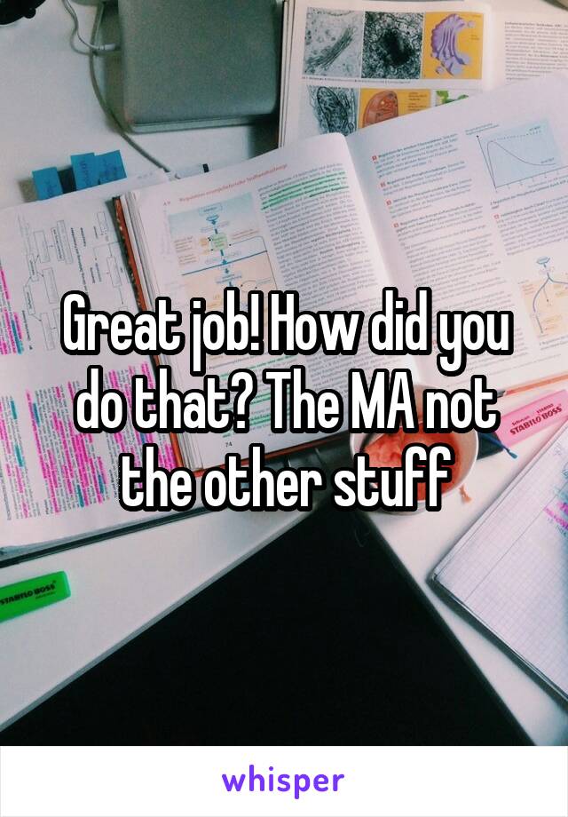 Great job! How did you do that? The MA not the other stuff