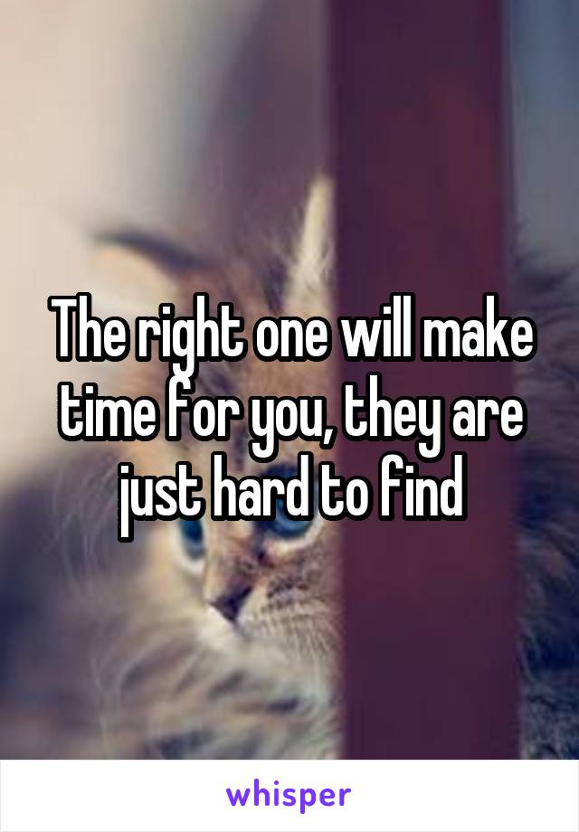 The right one will make time for you, they are just hard to find