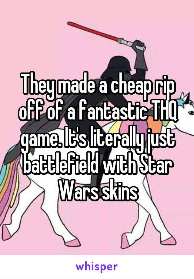 They made a cheap rip off of a fantastic THQ game. It's literally just battlefield with Star Wars skins