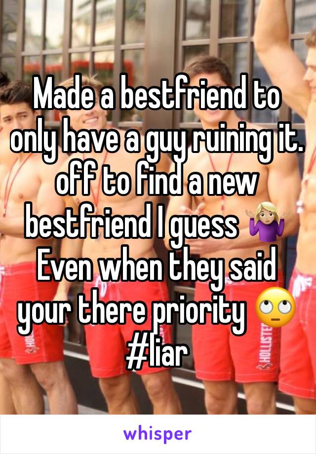 Made a bestfriend to only have a guy ruining it. off to find a new bestfriend I guess 🤷🏼‍♀️
Even when they said your there priority 🙄#liar