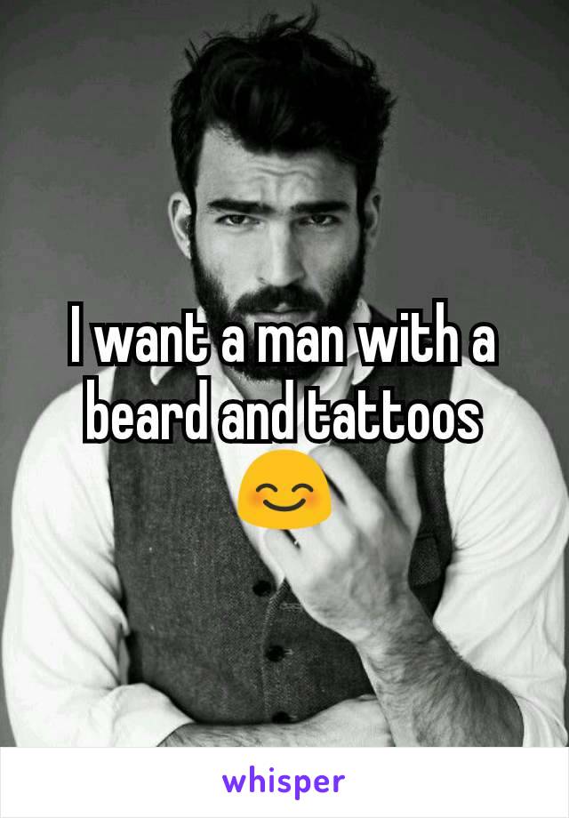 I want a man with a beard and tattoos 😊