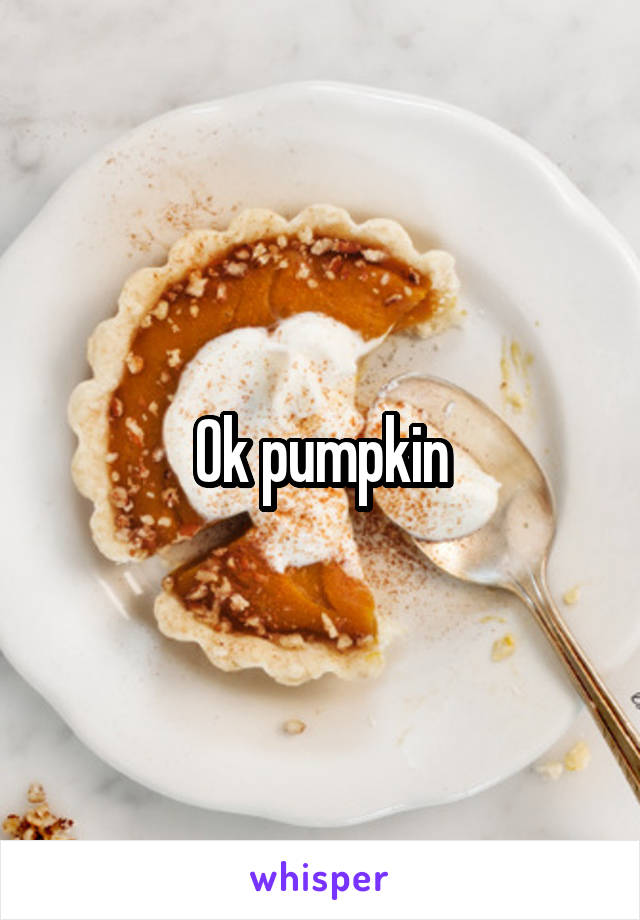Ok pumpkin