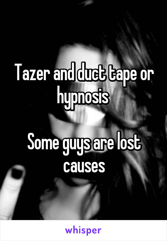 Tazer and duct tape or hypnosis 

Some guys are lost causes