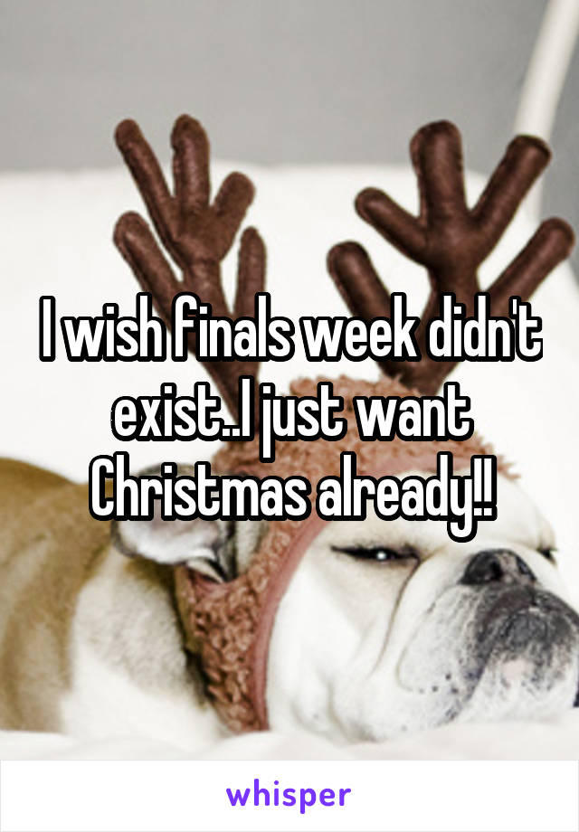 I wish finals week didn't exist..I just want Christmas already!!