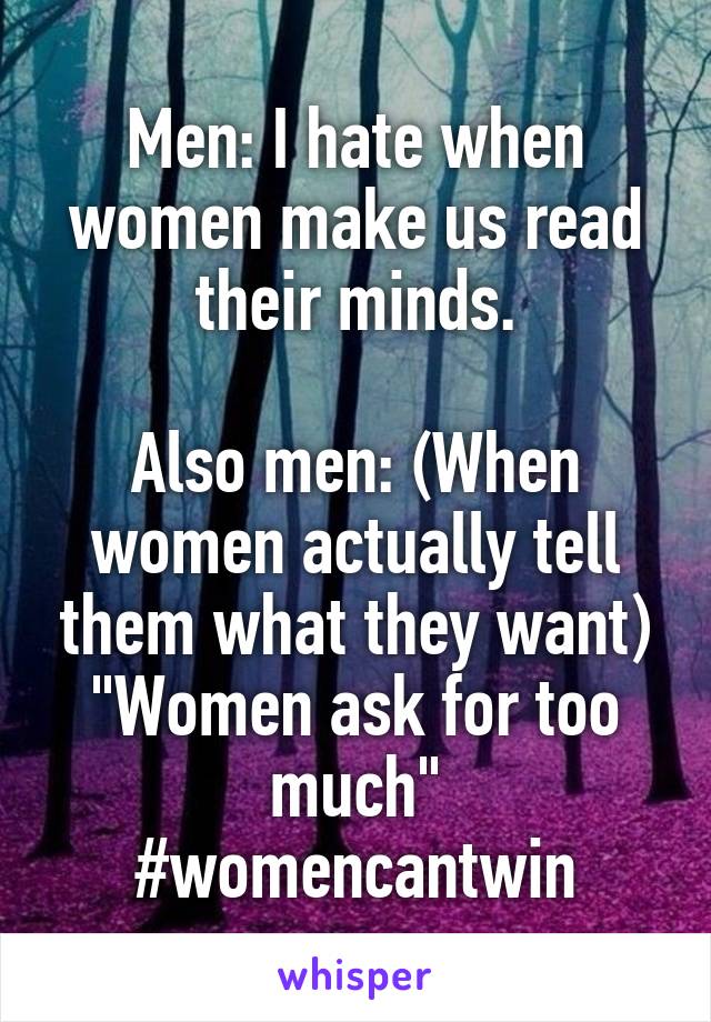 Men: I hate when women make us read their minds.

Also men: (When women actually tell them what they want) "Women ask for too much"
#womencantwin