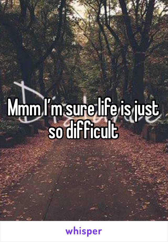 Mmm I’m sure life is just so difficult 