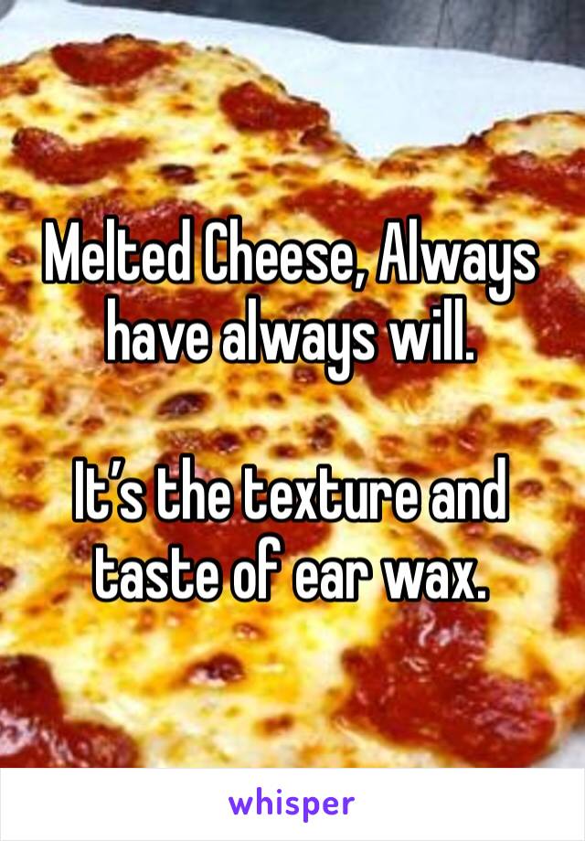 Melted Cheese, Always have always will. 

It’s the texture and taste of ear wax.