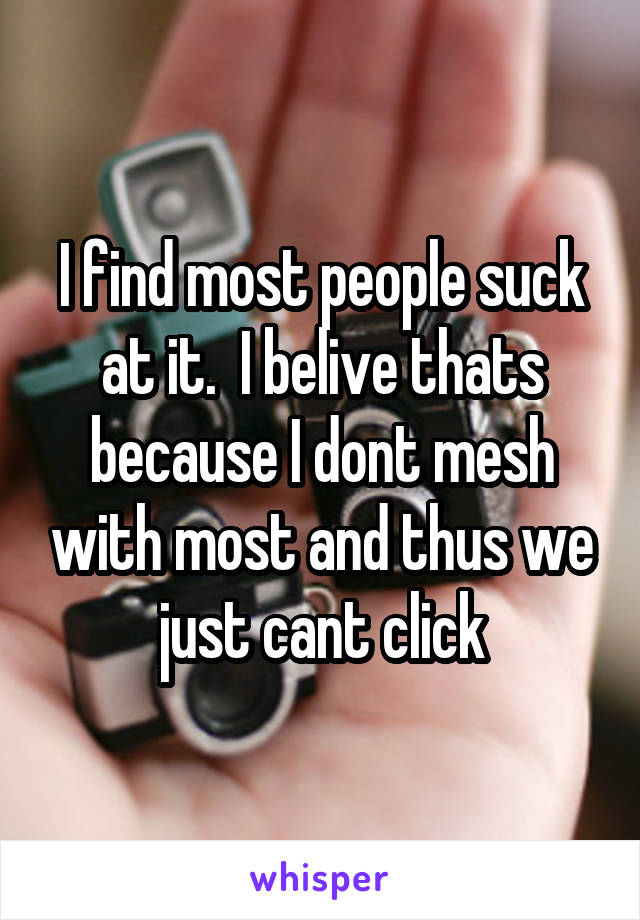 I find most people suck at it.  I belive thats because I dont mesh with most and thus we just cant click