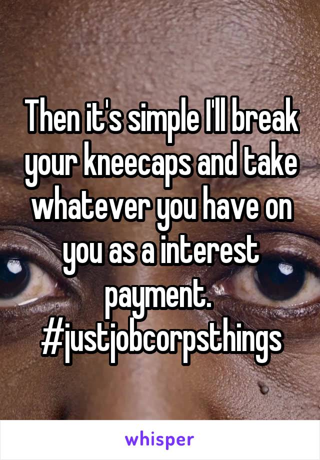 Then it's simple I'll break your kneecaps and take whatever you have on you as a interest payment. 
#justjobcorpsthings