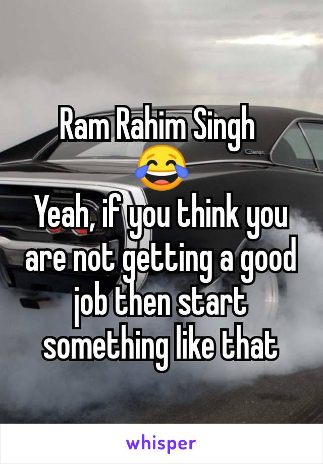 Ram Rahim Singh 
😂
Yeah, if you think you are not getting a good job then start something like that