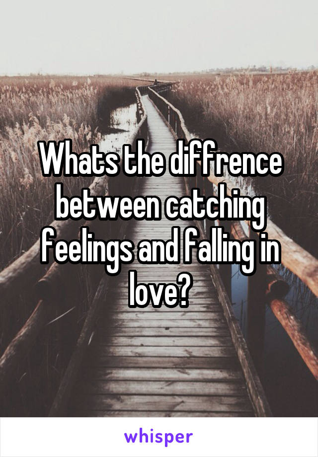 Whats the diffrence between catching feelings and falling in love?