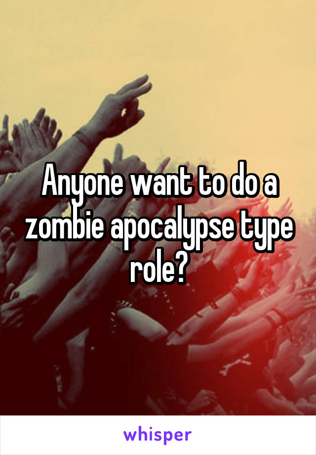 Anyone want to do a zombie apocalypse type role?