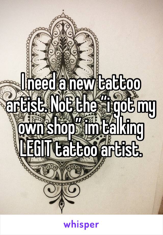 I need a new tattoo artist. Not the “i got my own shop” im talking LEGIT tattoo artist. 
