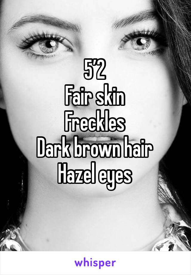 5’2
Fair skin
Freckles
Dark brown hair
Hazel eyes
