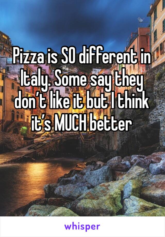 Pizza is SO different in Italy. Some say they don’t like it but I think it’s MUCH better