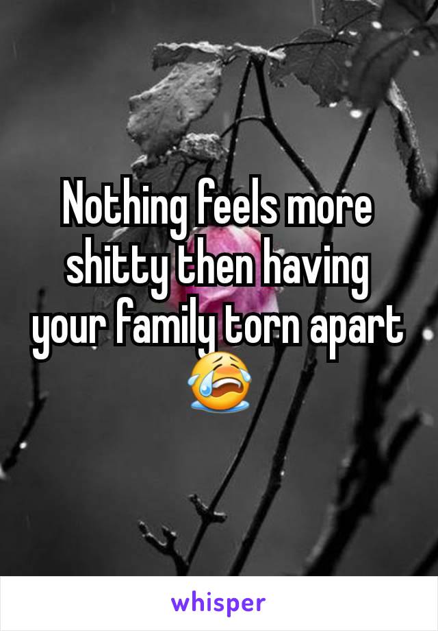 Nothing feels more shitty then having your family torn apart 😭