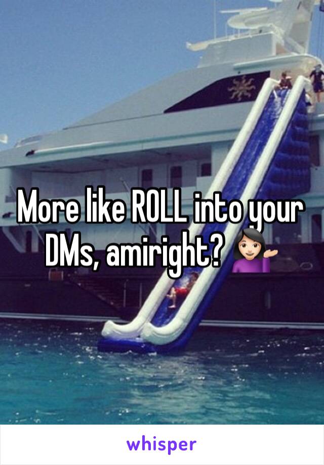 More like ROLL into your DMs, amiright? 💁🏻