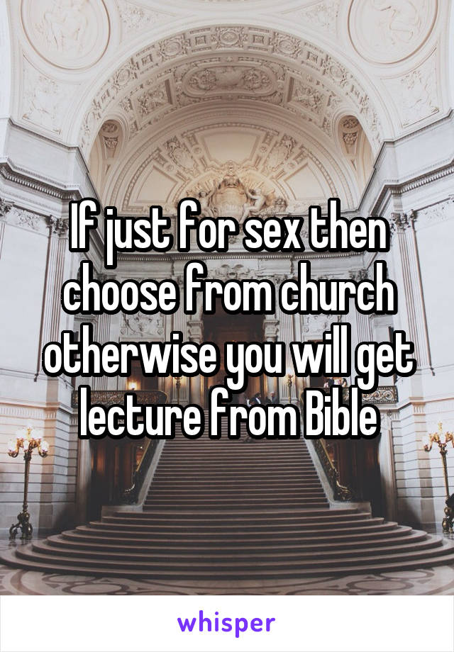 If just for sex then choose from church otherwise you will get lecture from Bible