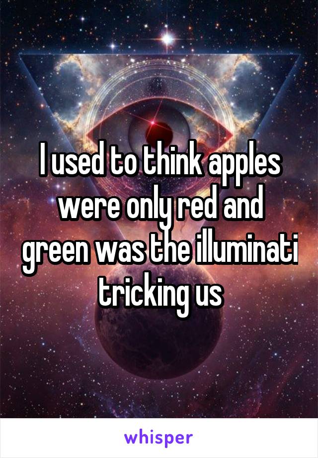I used to think apples were only red and green was the illuminati tricking us