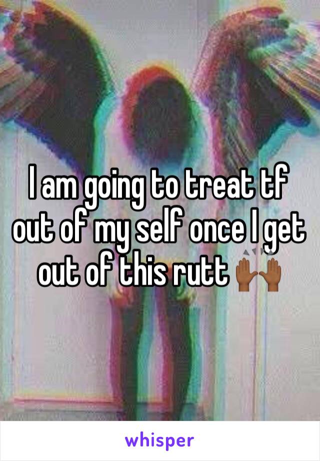I am going to treat tf out of my self once I get out of this rutt 🙌🏾