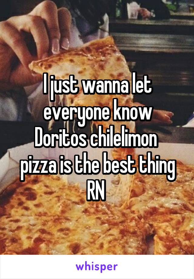 I just wanna let everyone know
Doritos chilelimon  pizza is the best thing RN 