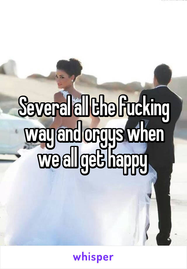 Several all the fucking way and orgys when we all get happy 