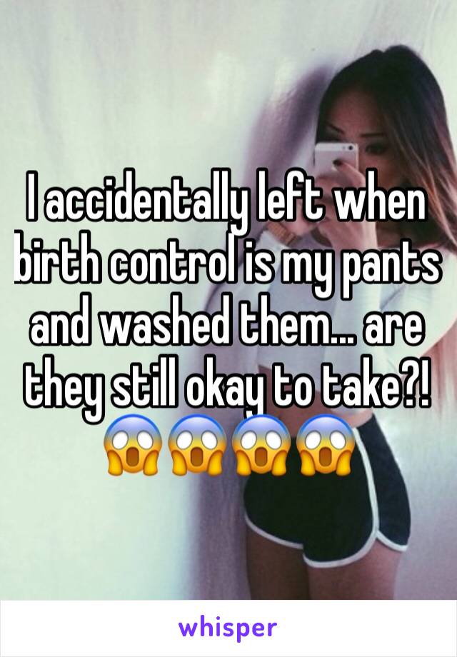 I accidentally left when birth control is my pants and washed them... are they still okay to take?!
😱😱😱😱