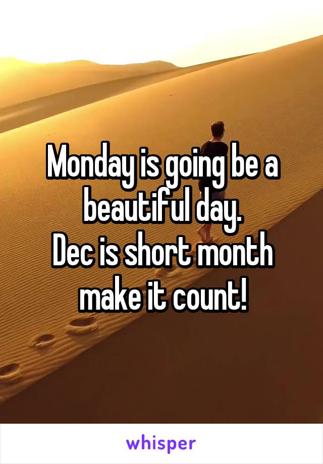 Monday is going be a beautiful day.
Dec is short month make it count!