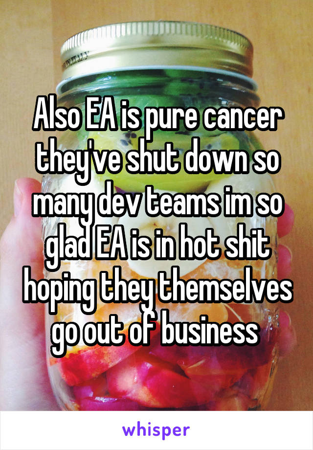 Also EA is pure cancer they've shut down so many dev teams im so glad EA is in hot shit hoping they themselves go out of business 