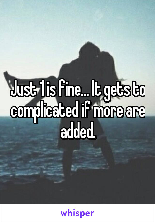 Just 1 is fine... It gets to complicated if more are added.
