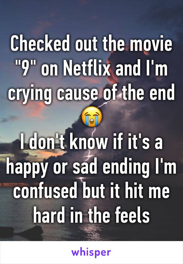 Checked out the movie "9" on Netflix and I'm crying cause of the end 😭
I don't know if it's a happy or sad ending I'm confused but it hit me hard in the feels