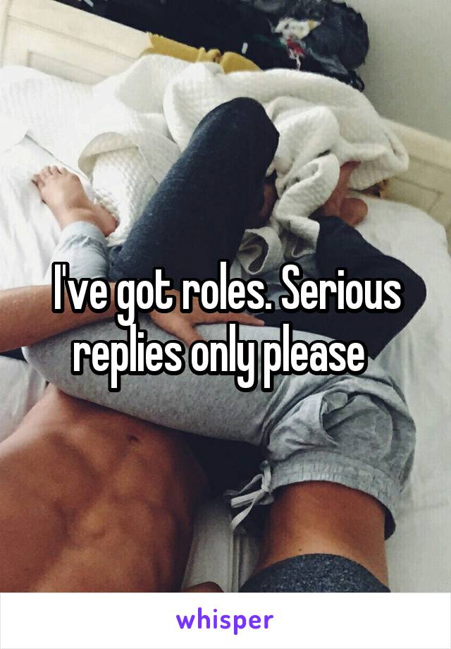 I've got roles. Serious replies only please  