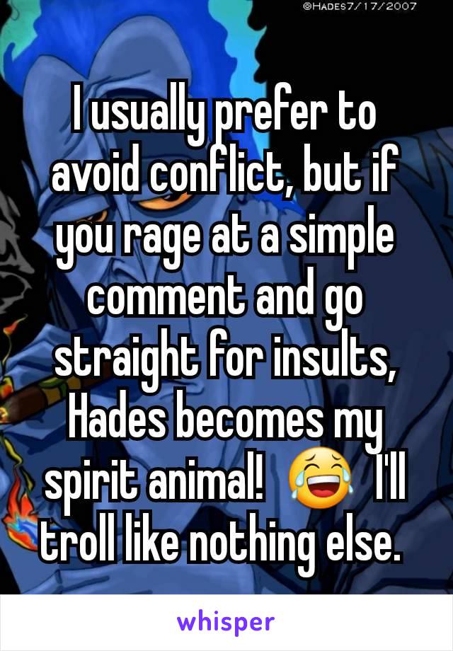 I usually prefer to avoid conflict, but if you rage at a simple comment and go straight for insults, Hades becomes my spirit animal!  😂  I'll troll like nothing else. 