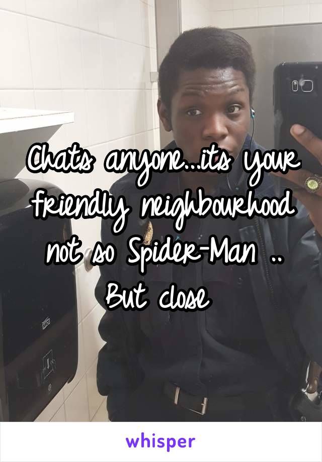 Chats anyone...its your friendly neighbourhood not so Spider-Man .. But close 