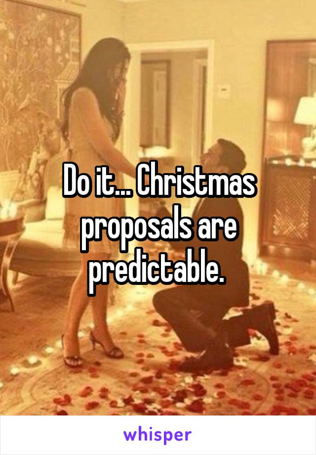 Do it... Christmas proposals are predictable. 